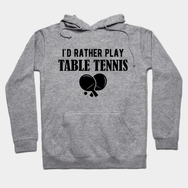 Table Tennis - I'd rather play table tennis Hoodie by KC Happy Shop